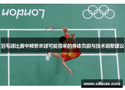 羽毛球比赛中频繁杀球可能带来的身体负担与技术调整建议