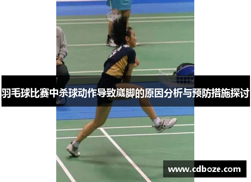 羽毛球比赛中杀球动作导致崴脚的原因分析与预防措施探讨