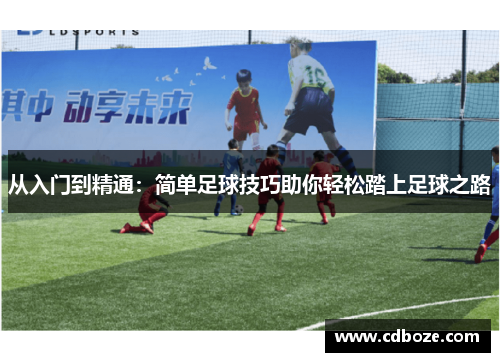 从入门到精通：简单足球技巧助你轻松踏上足球之路