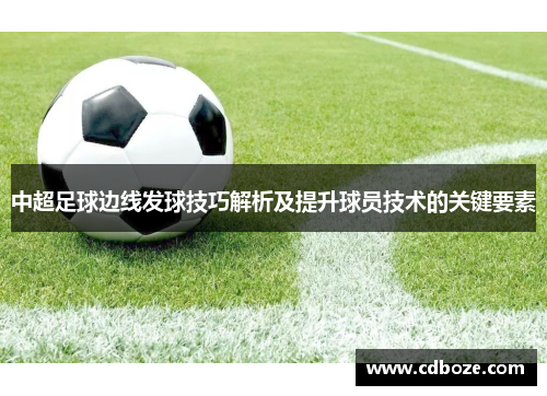 中超足球边线发球技巧解析及提升球员技术的关键要素