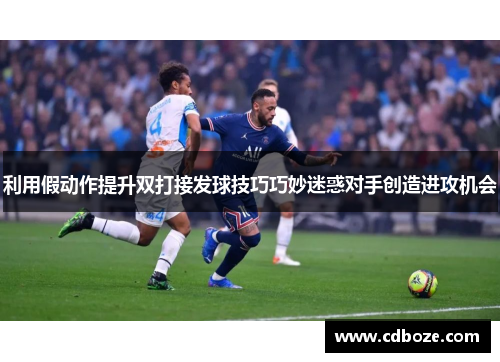 利用假动作提升双打接发球技巧巧妙迷惑对手创造进攻机会