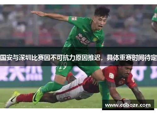国安与深圳比赛因不可抗力原因推迟，具体重赛时间待定
