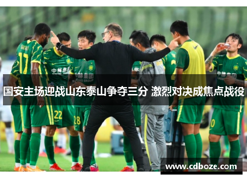 国安主场迎战山东泰山争夺三分 激烈对决成焦点战役