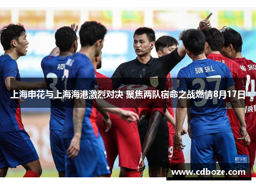 上海申花与上海海港激烈对决 聚焦两队宿命之战燃情8月17日