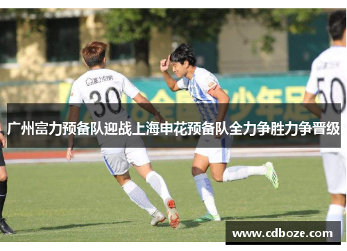 广州富力预备队迎战上海申花预备队全力争胜力争晋级