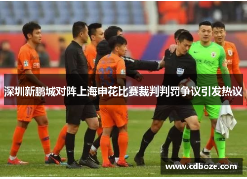 深圳新鹏城对阵上海申花比赛裁判判罚争议引发热议